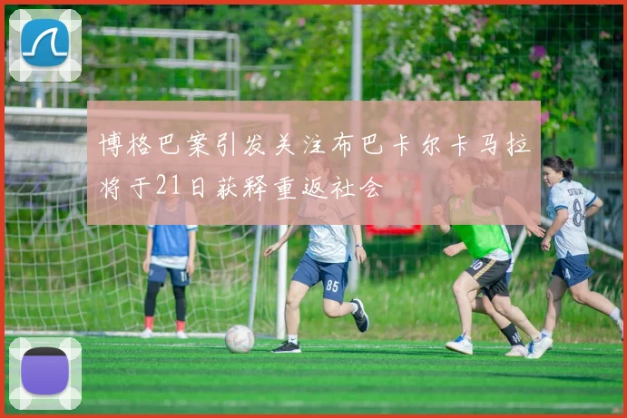 博格巴案引发关注布巴卡尔卡马拉将于21日获释重返社会