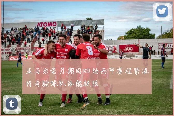 亚马尔斋月期间四场西甲赛程紧凑将考验球队体能极限