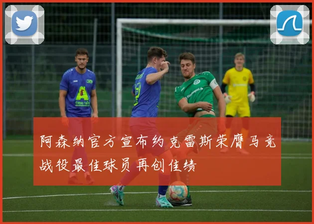 阿森纳官方宣布约克雷斯荣膺马竞战役最佳球员再创佳绩