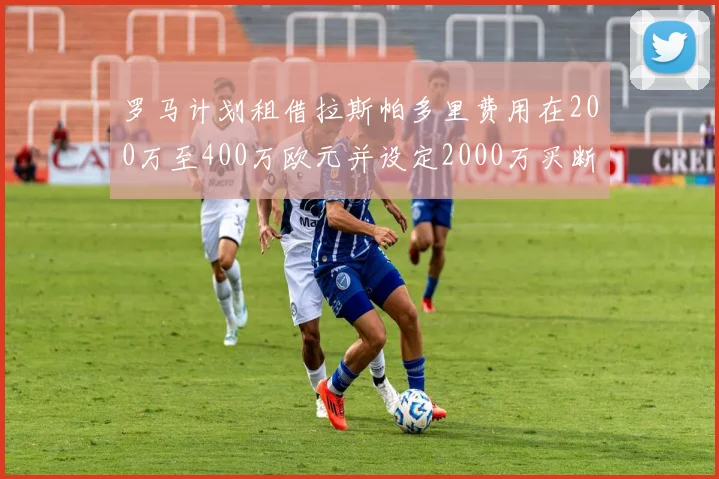 罗马计划租借拉斯帕多里费用在200万至400万欧元并设定2000万买断条款