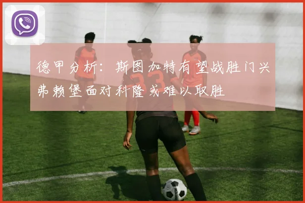 德甲分析：斯图加特有望战胜门兴弗赖堡面对科隆或难以取胜