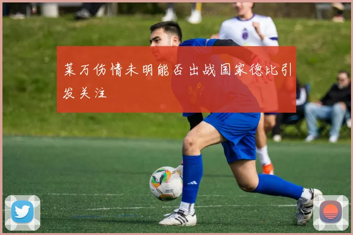 莱万伤情未明能否出战国家德比引发关注