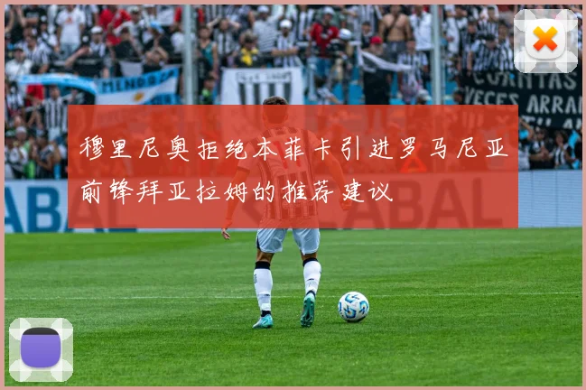 穆里尼奥拒绝本菲卡引进罗马尼亚前锋拜亚拉姆的推荐建议