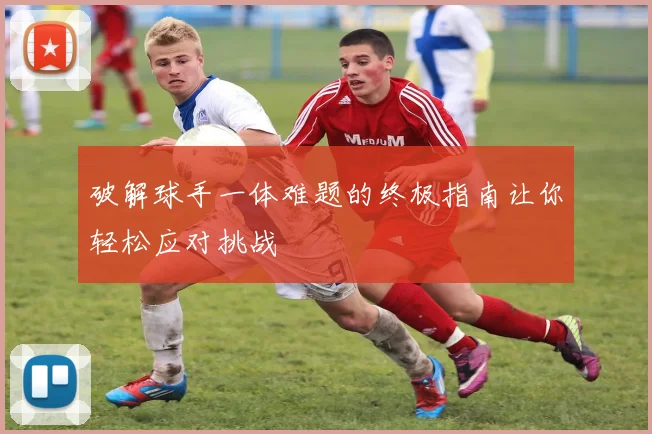 破解球手一体难题的终极指南让你轻松应对挑战