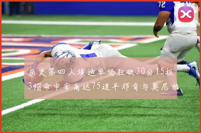 历史第四人埃迪单场狂砍30分15板3帽命中率高达75追平邓肯与奥尼尔辉煌成就