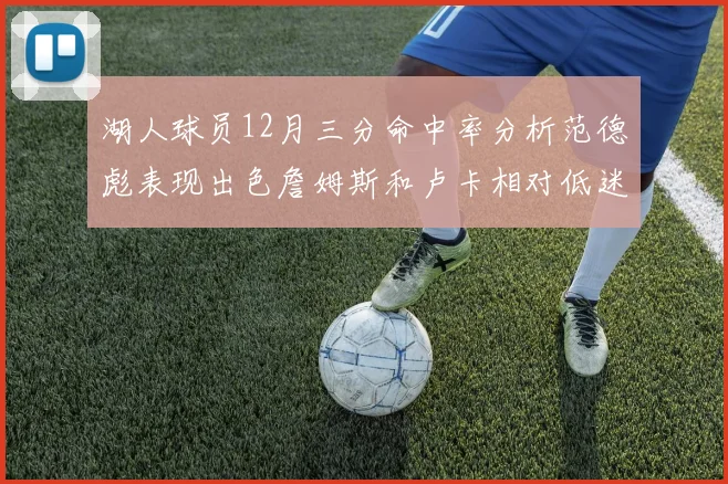 湖人球员12月三分命中率分析范德彪表现出色詹姆斯和卢卡相对低迷