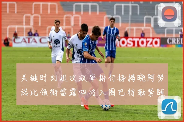 关键时刻进攻效率排行榜揭晓阿努诺比领衔雷霆四将入围巴特勒紧随其后