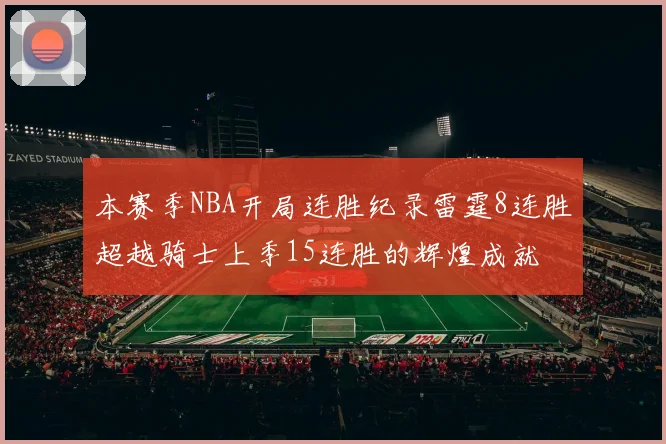 本赛季NBA开局连胜纪录雷霆8连胜超越骑士上季15连胜的辉煌成就